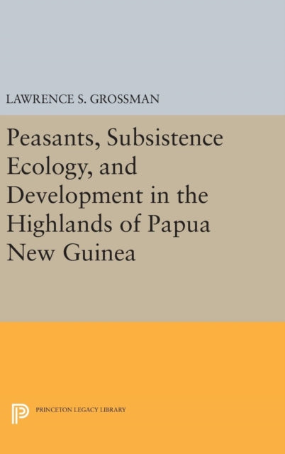Book cover of: Peasants, Subsistence Ecology, and Development in the Highlands of Papua New Guinea. By: Lawrence S. Grossman