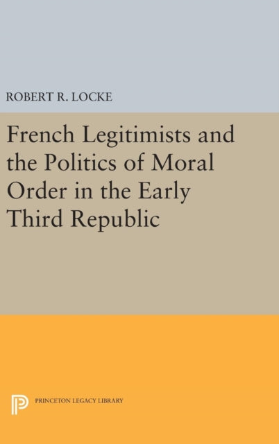 Book cover of: French Legitimists and the Politics of Moral Order in the Early Third Republic. By: Robert R. Locke