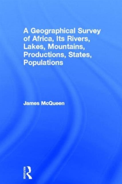 Book cover of: Geographical Survey of Africa, Its Rivers, Lakes, Mountains, Productions, States, Populations. By: James McQueen