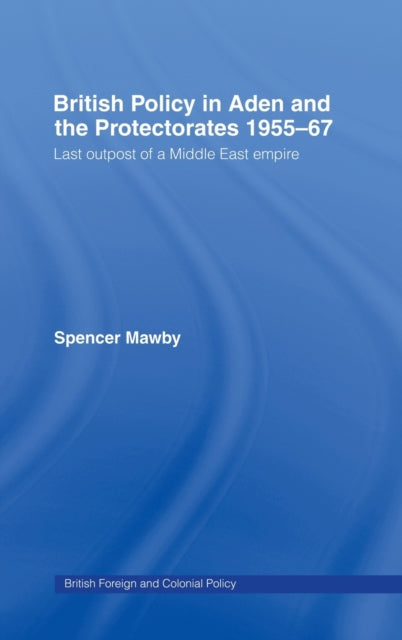 Book cover of: British Policy in Aden and the Protectorates 1955-67. By: Spencer Mawby