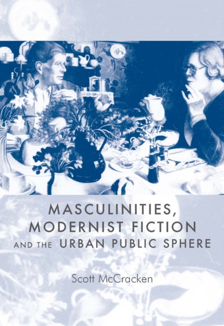 Book cover of: Masculinities, Modernist Fiction and the Urban Public Sphere. By: Scott McCracken