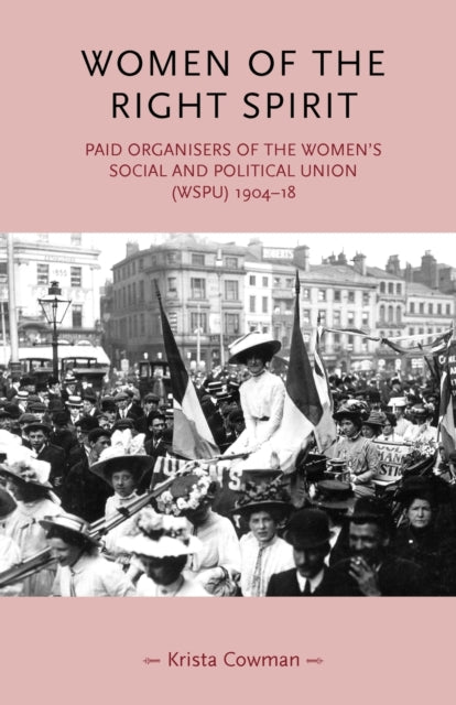Women of the Right Spirit, Paid Organisers of the Women's Social and Political Union (Wspu), 1904–18 9780719070037 Krista Cowman
