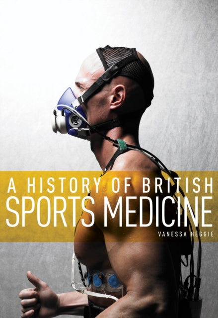 Book cover of: History of British Sports Medicine. By: Vanessa Heggie