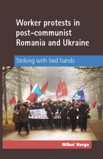 Book cover of: Worker Protests in Post-Communist Romania and Ukraine. By: Mihai Varga