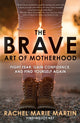 Book cover of: Brave Art of Motherhood: Fight Fear, Gain Confidence and Find Yourself Again. By: Rachel Marie Martin