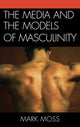 Book cover of: Media and the Models of Masculinity. By: Mark H. Moss