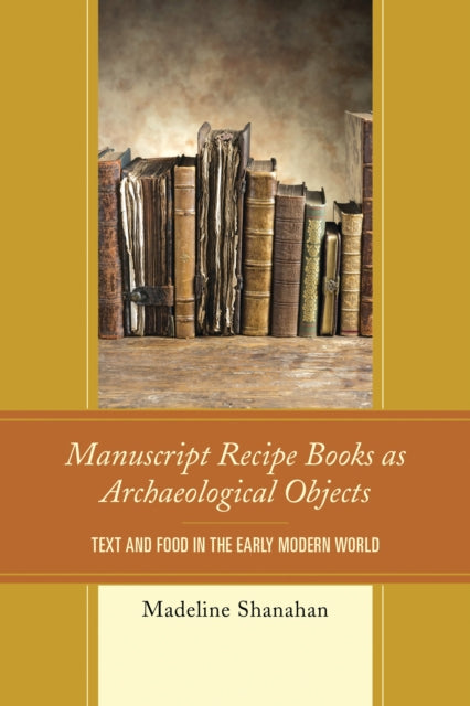 Book cover of: Manuscript Recipe Books as Archaeological Objects. By: Madeline Shanahan