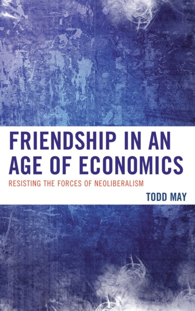 Book cover of: Friendship in an Age of Economics. By: Todd May