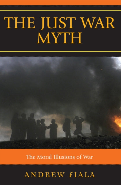 Book cover of: Just War Myth. By: Fiala Andrew, Andrew G. Fiala