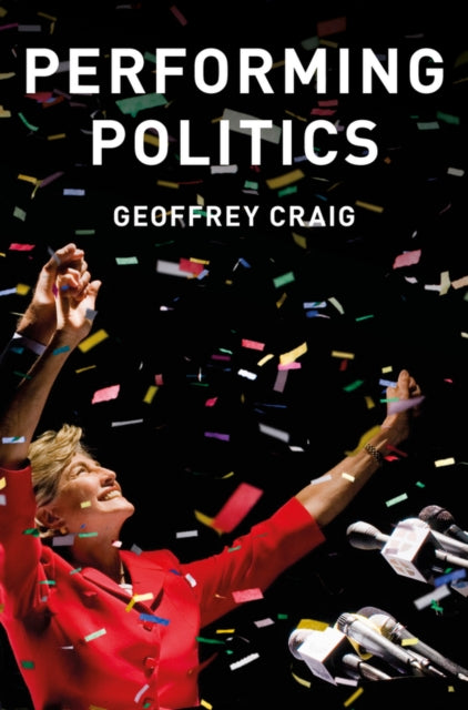 Book cover of: Performing Politics: Media Interviews, Debates and Press Conferences. By: Geoffrey Craig