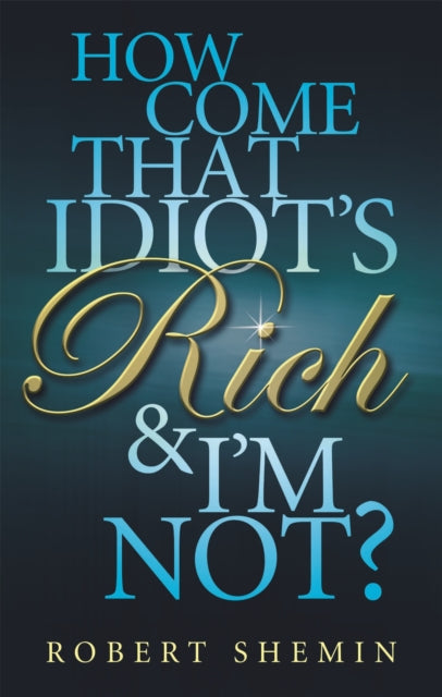 Book cover of: How Come That Idiot's Rich And I'm Not?. By: Robert Shemin