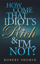 Book cover of: How Come That Idiot's Rich And I'm Not?. By: Robert Shemin