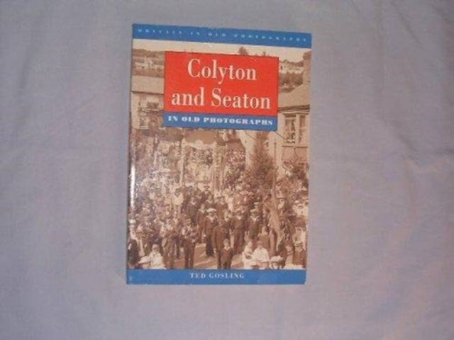 Book cover of: Colyton and Seaton in Old Photographs. By: Ted Gosling
