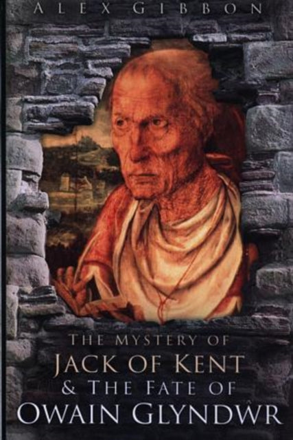Book cover of: Mystery of Jack of Kent and the Fate of Owain Glyndwr. By: Alex Gibbon