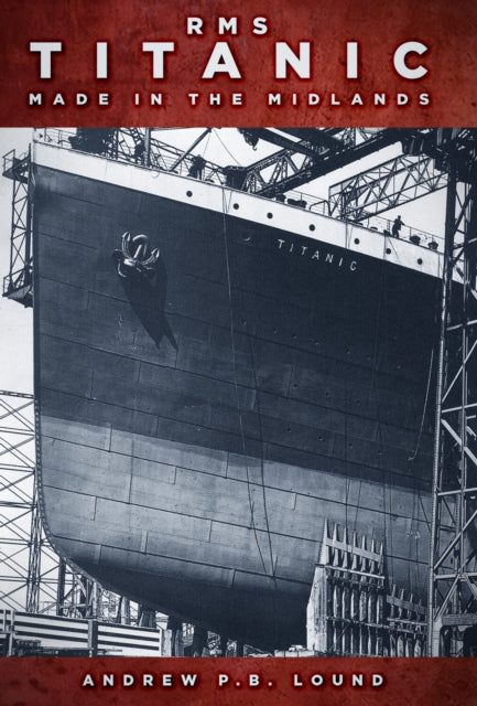 Book cover of: RMS Titanic: Made in the Midlands. By: P.B. Lound