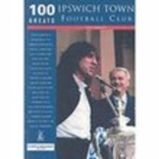 Book cover of: Ipswich Town Football Club: 100 Greats. By: Tony Garnett