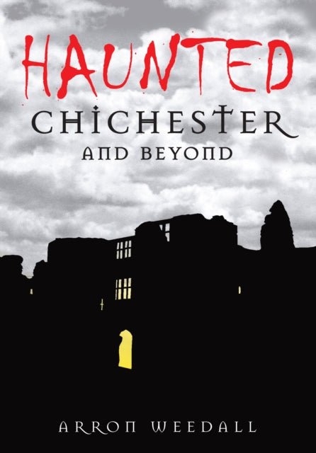 Book cover of: Haunted Chichester and Beyond. By: Arron Weedall