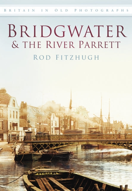 Book cover of: Bridgwater and the River Parrett. By: Rod Fitzhugh