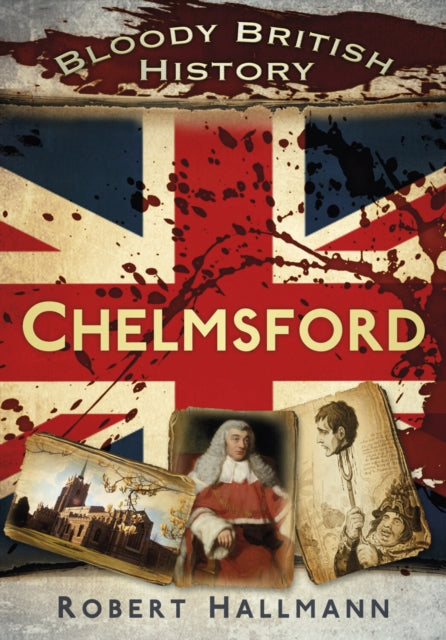 Book cover of: Bloody British History: Chelmsford. By: Robert Hallmann