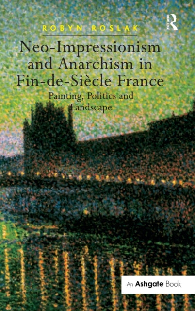 Book cover of: Neo-Impressionism and Anarchism in Fin-de-Siecle France. By: Robyn Roslak