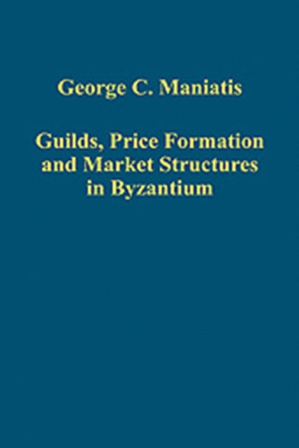 Book cover of: Guilds, Price Formation and Market Structures in Byzantium. By: George C. Maniatis