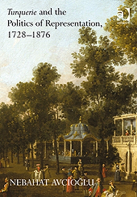 Book cover of: Turquerie and the Politics of Representation, 1728–1876. By: Nebahat Avcioglu
