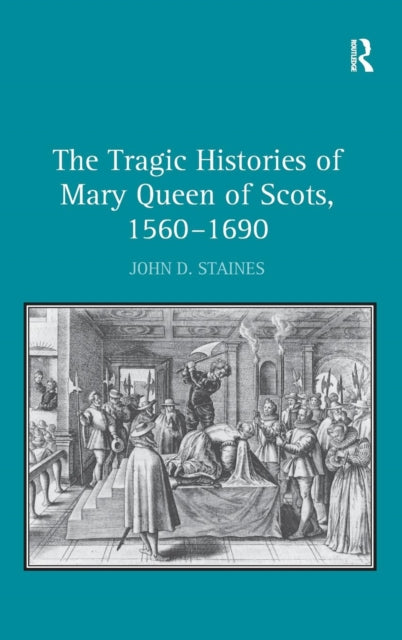Book cover of: Tragic Histories of Mary Queen of Scots, 1560-1690. By: John D. Staines