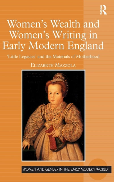 Book cover of: Women's Wealth and Women's Writing in Early Modern England. By: Elizabeth Mazzola