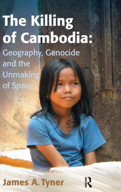 Book cover of: Killing of Cambodia: Geography, Genocide and the Unmaking of Space. By: James A. Tyner