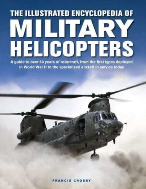 Military Helicopters, The Illustrated Encyclopedia of, A guide to over 80 years of rotorcraft, from the first types deployed in World War II to the specialized aircraft in service today 9780754835660 Francis Crosby