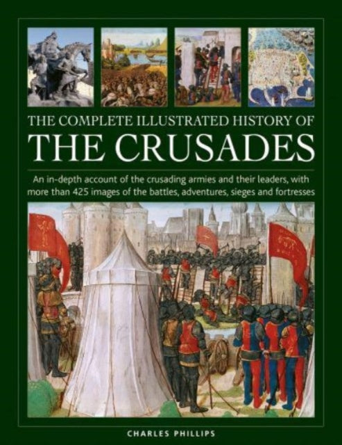 Crusades, The Complete Illustrated History of, An in-depth account of the crusading armies and their leaders, with more than 425 images of the battles, adventures, sieges and fortresses 9780754835783 Charles Phillips