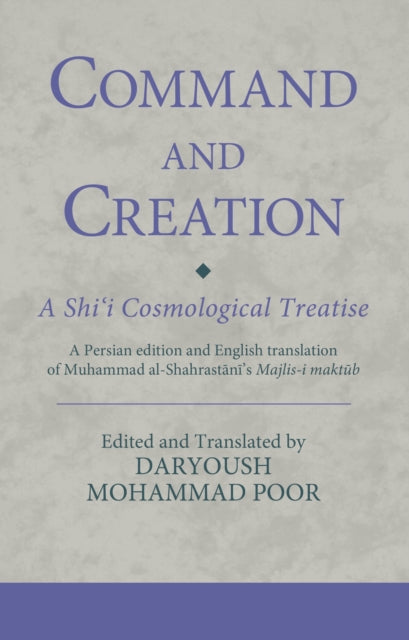 Book cover of: Command and Creation: A Shi‘i Cosmological Treatise. By: Daryoush Mohammad Poor