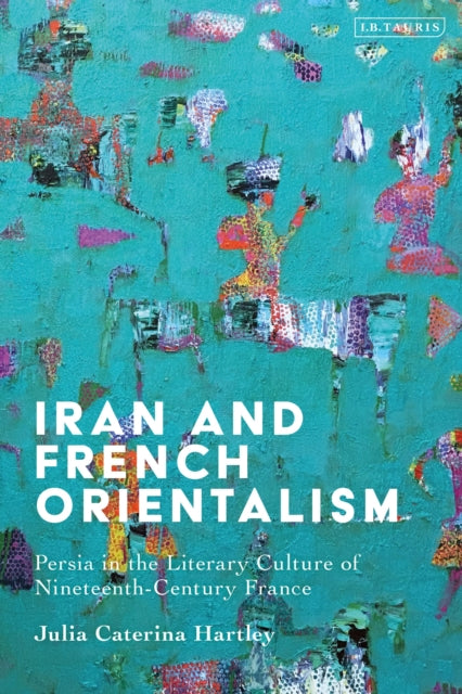Book cover of: Iran and French Orientalism. By: Julia Caterina Hartley