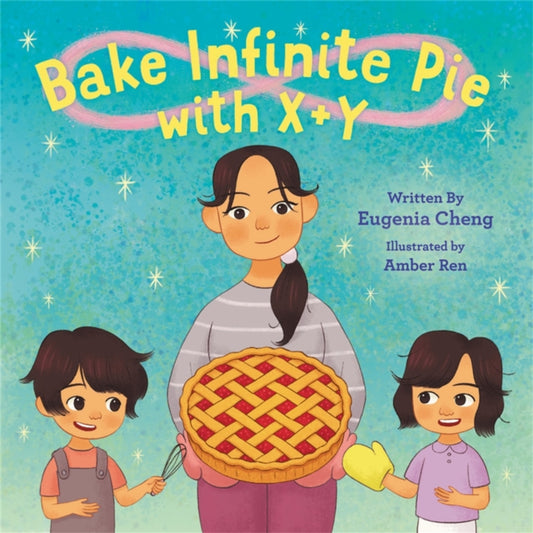 Book cover of: Bake Infinite Pie with X + Y. By: Eugenia Cheng