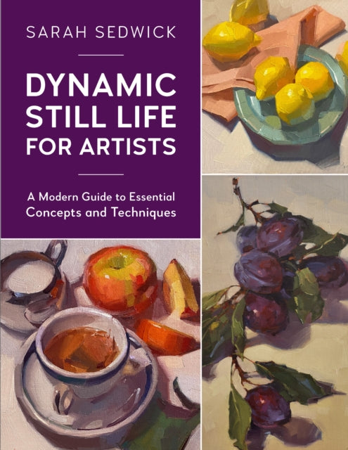 Dynamic Still Life for Artists, A Modern Guide to Essential Concepts and Techniques 9780760377000 Sarah Sedwick