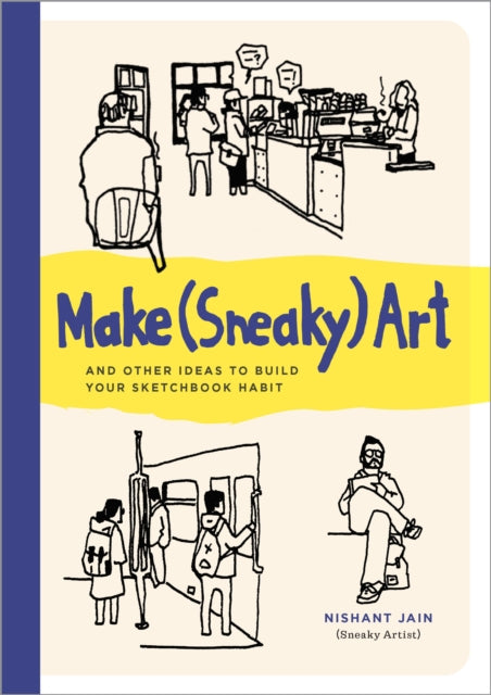 Make (Sneaky) Art, and other ideas to build your sketchbook habit 9780760394199 Nishant Jain