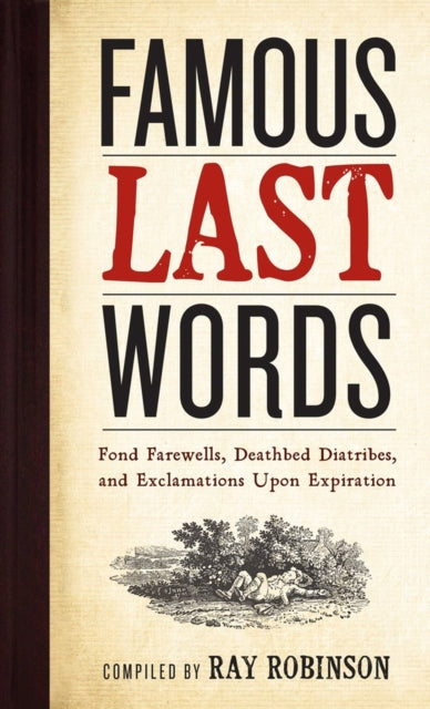 Book cover of: Famous Last Words, Fond Farewells, Deathbed Diatribes, and Exclamations Upon Expiration