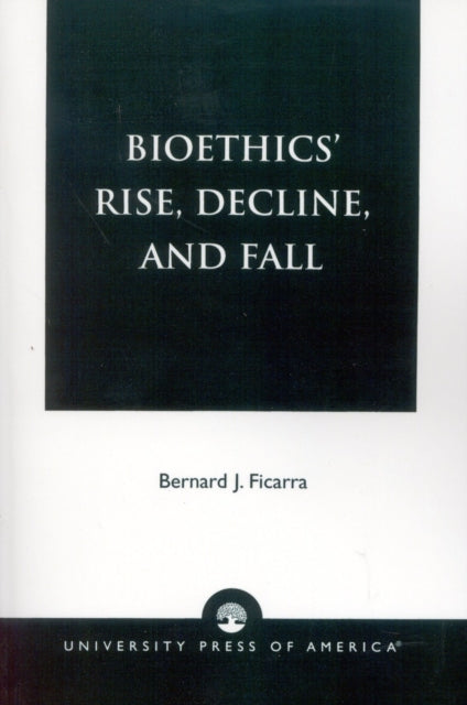 Book cover of: Bioethics' Rise, Decline, and Fall. By: Bernard J. Ficarra