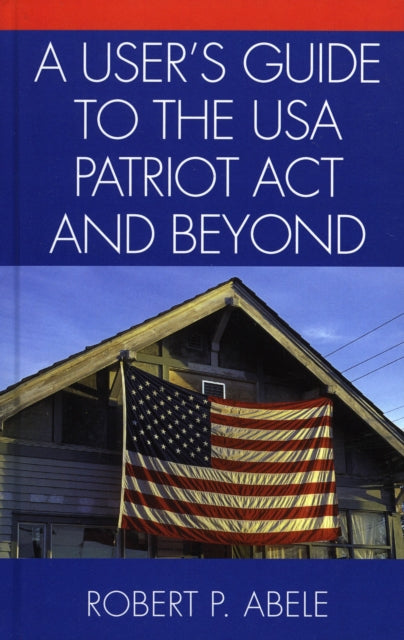 Book cover of: User's Guide to the USA PATRIOT Act and Beyond. By: Robert P. Abele