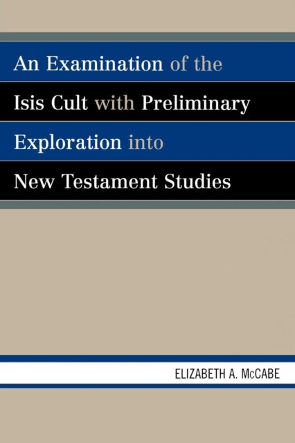 Book cover of: Examination of the Isis Cult with Preliminary Exploration into New Testament Studies. By: Elizabeth A. McCabe