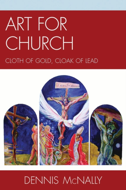 Book cover of: Art for Church: Cloth of Gold, Cloak of Lead. By: Dennis Mcnally