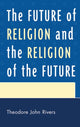 Book cover of: Future of Religion and the Religion of the Future. By: Theodore John Rivers
