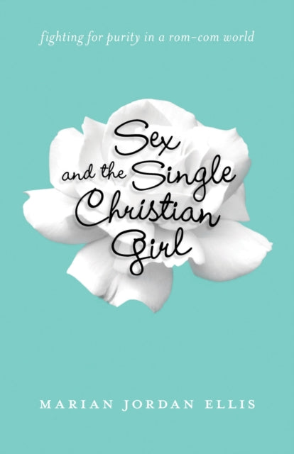 Book cover of: Sex and the Single Christian Girl – Fighting for Purity in a Rom–Com World. By: Marian L. Jordan