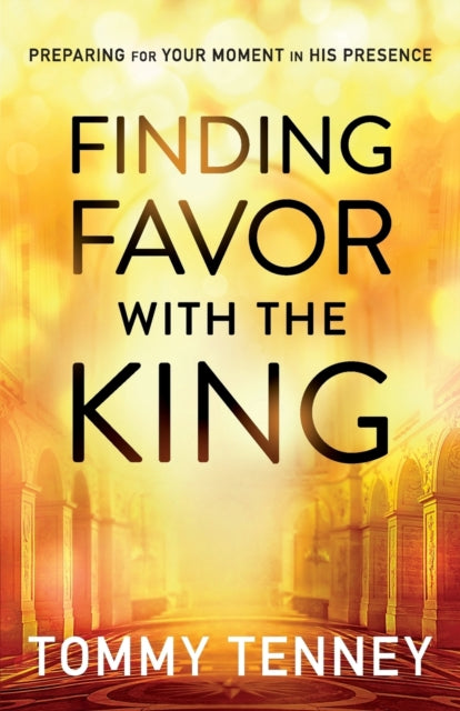 Book cover of: Finding Favor With the King – Preparing For Your Moment in His Presence. By: Tommy Tenney