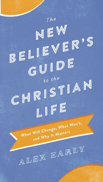 Book cover of: New Believer`s Guide to the Christian Life – What Will Change, What Won`t, and Why It Matters