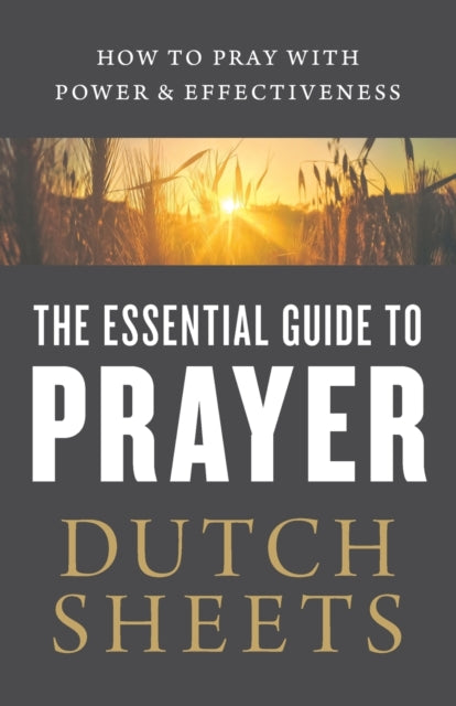 Book cover of: Essential Guide to Prayer – How to Pray with Power and Effectiveness. By: Dutch Sheets