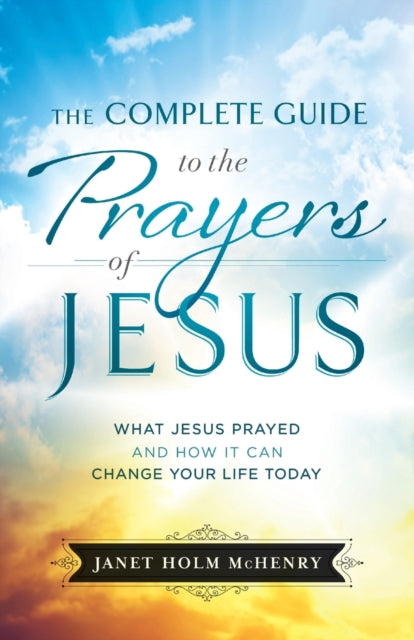 Book cover of: Complete Guide to the Prayers of Jesus, The What J esus Prayed and How It Can Change Your Life Today