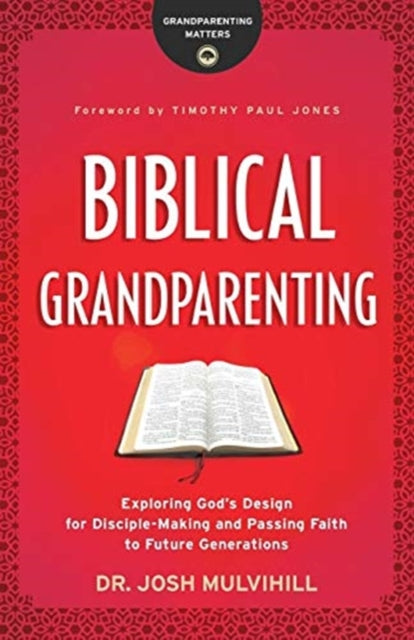 Book cover of: Biblical Grandparenting – Exploring God`s Design for Disciple–Making and Passing Faith to Future Generations. By: Dr. Josh Mulvihill