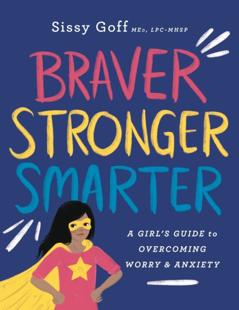 Book cover of: Braver, Stronger, Smarter – A Girl`s Guide to Overcoming Worry and Anxiety. By: Sissy MEd Goff
