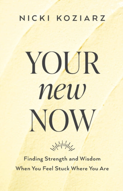 Book cover of: Your New Now – Finding Strength and Wisdom When You Feel Stuck Where You Are. By: Nicki Koziarz